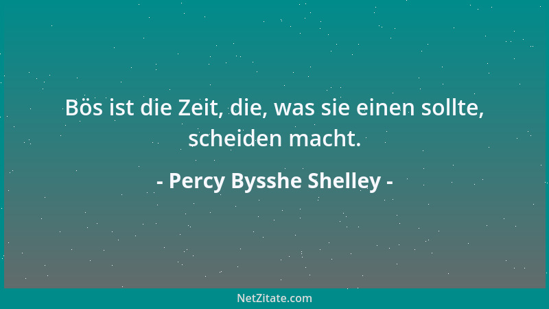 Percy Bysshe Shelley - Bös ist die Zeit, die, was sie einen sollte, scheiden macht....