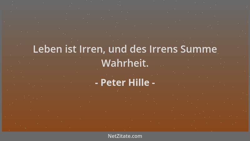 Peter Hille - Leben ist Irren, und des Irrens Summe Wahrheit....