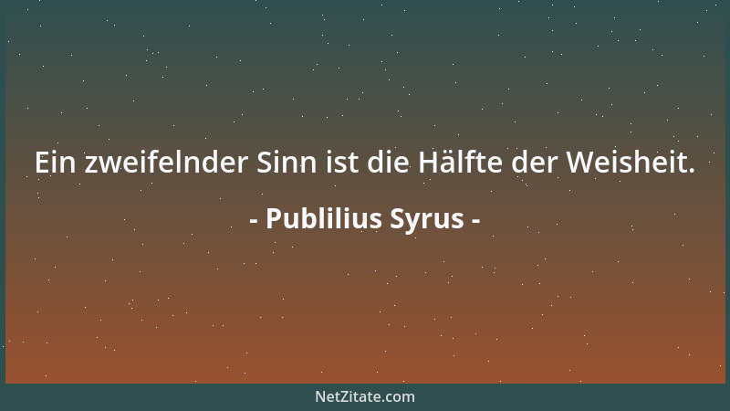 Publilius Syrus - Ein zweifelnder Sinn ist die Hälfte der Weisheit....