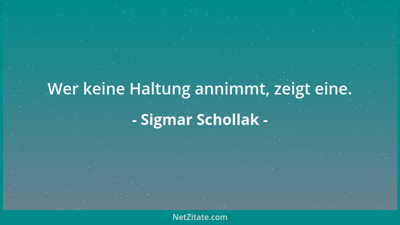 Sigmar Schollak - Wer keine Haltung annimmt, zeigt eine....