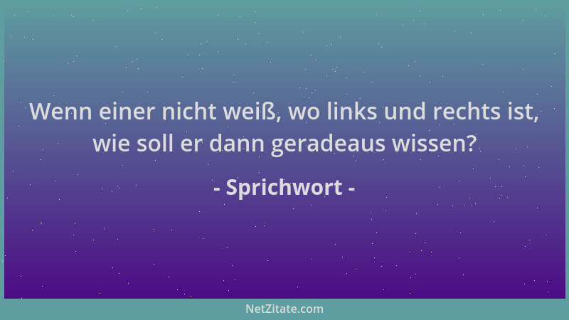 Sprichwort - Wenn einer nicht weiß, wo links und rechts ist, wie soll er dann geradeaus wissen?...