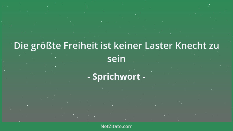 Sprichwort - Die größte Freiheit ist keiner Laster Knecht zu sein...