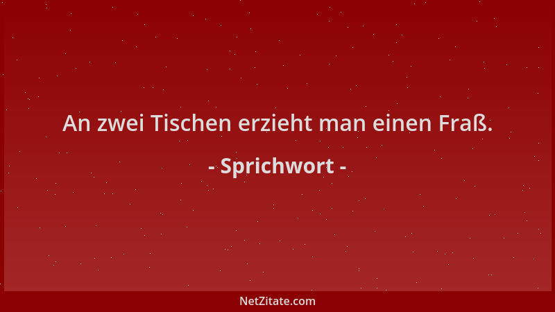 Sprichwort - An zwei Tischen erzieht man einen Fraß....