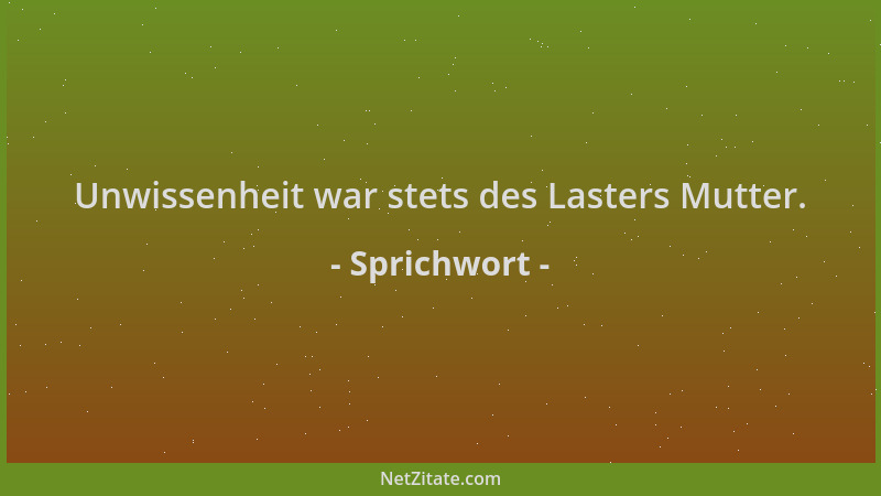 Sprichwort - Unwissenheit war stets des Lasters Mutter....