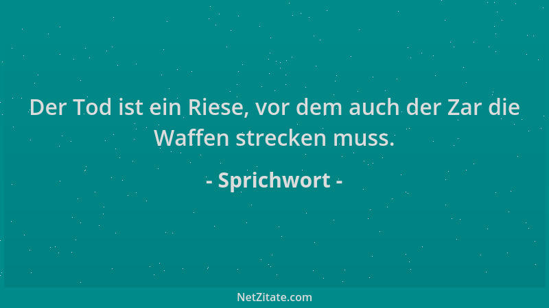 Sprichwort - Der Tod ist ein Riese, vor dem auch der Zar die Waffen strecken muss....