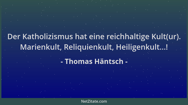 Thomas Häntsch - Der Katholizismus hat eine reichhaltige Kult(ur). Marienkult, Reliquienkult, Heiligenkult...!...
