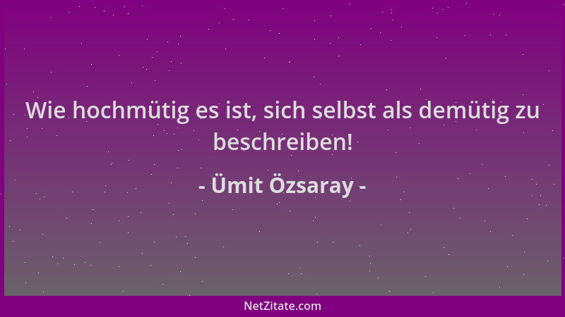 Ümit Özsaray - Wie hochmütig es ist, sich selbst als demütig zu beschreiben!...