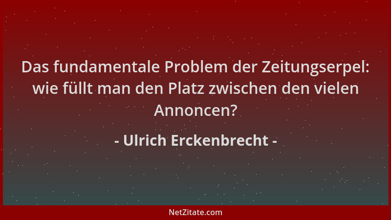 Ulrich Erckenbrecht - Das fundamentale Problem der Zeitungserpel: wie füllt man den Platz zwischen den vielen Annoncen?...