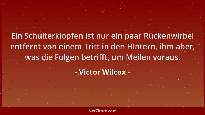 Victor Wilcox - Ein Schulterklopfen ist nur ein paar Rückenwirbel entfernt von einem Tritt in den Hintern, ihm aber, was di...