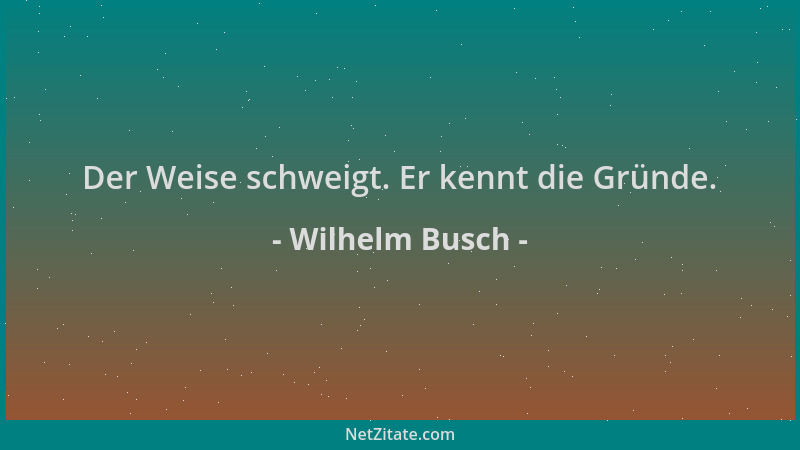 Wilhelm Busch - Der Weise schweigt. Er kennt die Gründe....