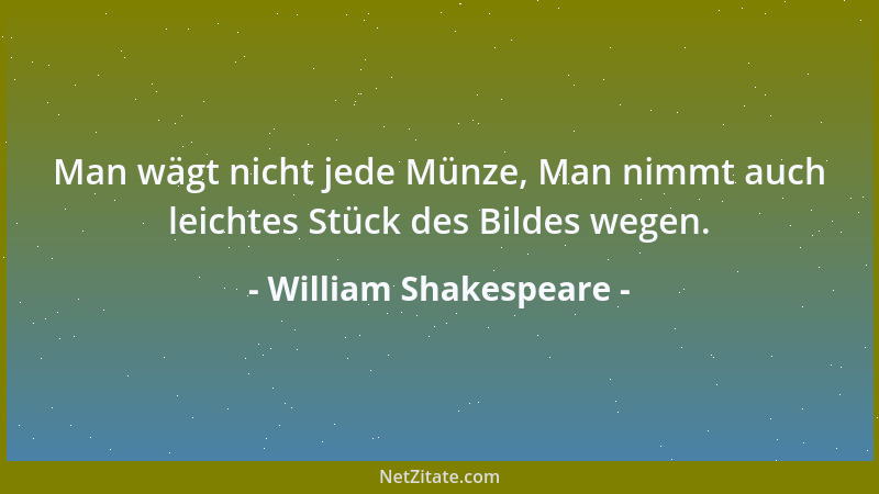 William Shakespeare - Man wägt nicht jede Münze, Man nimmt auch leichtes Stück des Bildes wegen....