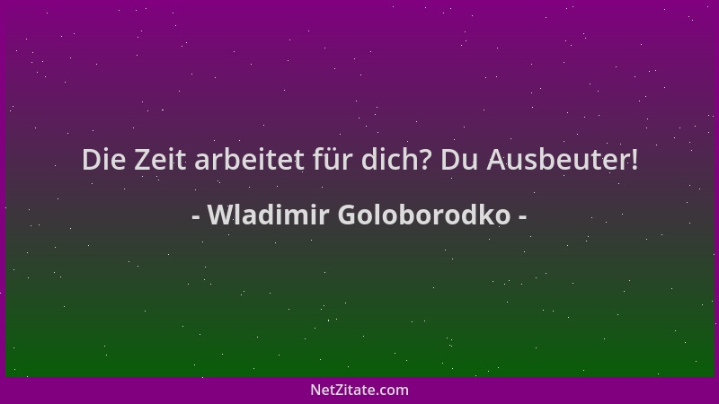 Wladimir Goloborodko - Die Zeit arbeitet für dich? Du Ausbeuter!...