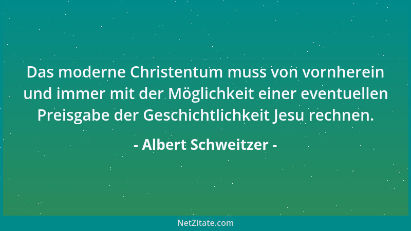 Albert Schweitzer - Das moderne Christentum muss von vornherein und immer mit der Möglichkeit einer eventuellen Preisgabe d...
