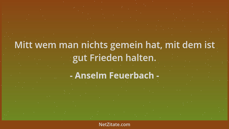 Anselm Feuerbach - Mitt wem man nichts gemein hat, mit dem ist gut Frieden halten....