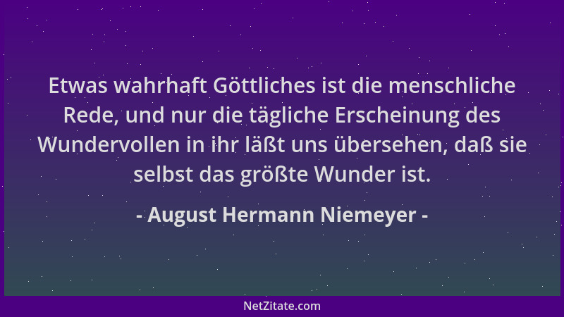 August Hermann Niemeyer - Etwas wahrhaft Göttliches ist die menschliche Rede, und nur die tägliche Erscheinung des Wundervo...