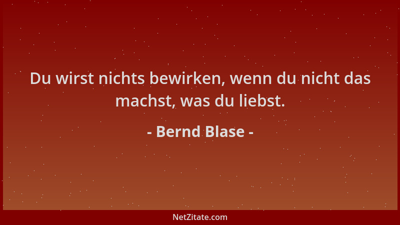 Bernd Blase - Du wirst nichts bewirken, wenn du nicht das machst, was du liebst....