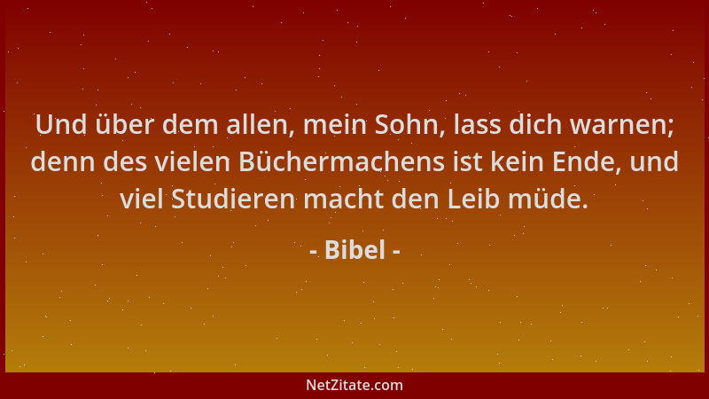 Bibel - Und über dem allen, mein Sohn, lass dich warnen; denn des vielen Büchermachens ist kein Ende, und viel Studieren ma...