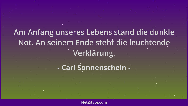 Carl Sonnenschein - Am Anfang unseres Lebens stand die dunkle Not. An seinem Ende steht die leuchtende Verklärung....