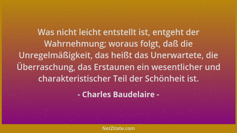 Charles Baudelaire - Was nicht leicht entstellt ist, entgeht der Wahrnehmung; woraus folgt, daß die Unregelmäßigkeit, das h...