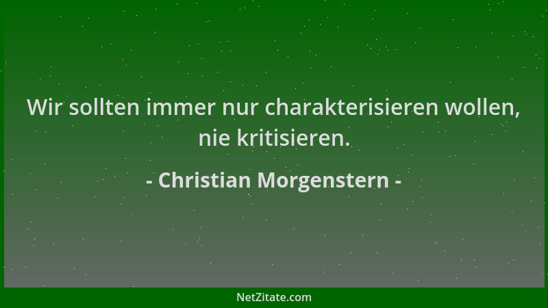 Christian Morgenstern - Wir sollten immer nur charakterisieren wollen, nie kritisieren....