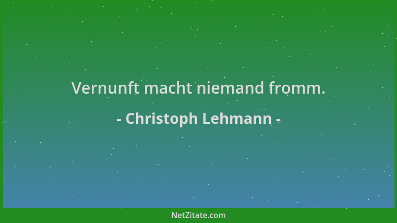 Christoph Lehmann - Vernunft macht niemand fromm....