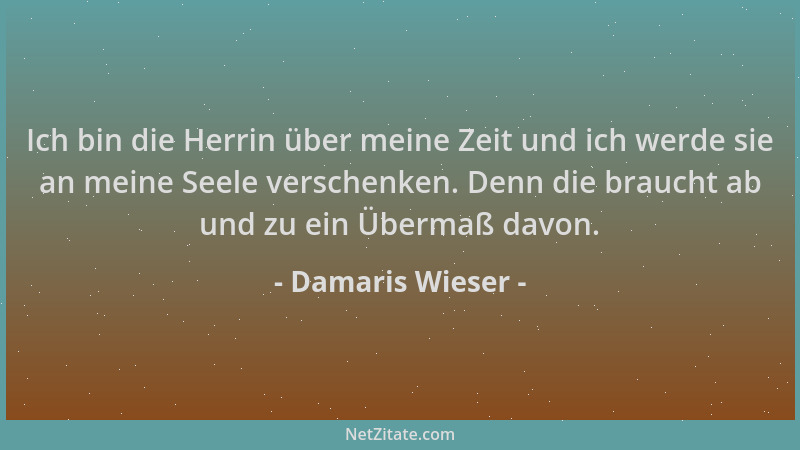 Damaris Wieser - Ich bin die Herrin über meine Zeit und ich werde sie an meine Seele verschenken. Denn die braucht ab und z...