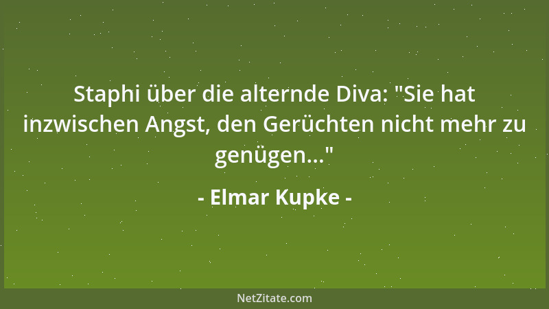 Elmar Kupke - Staphi über die alternde Diva:  "Sie hat inzwischen Angst, den Gerüchten nicht mehr zu genügen... "...