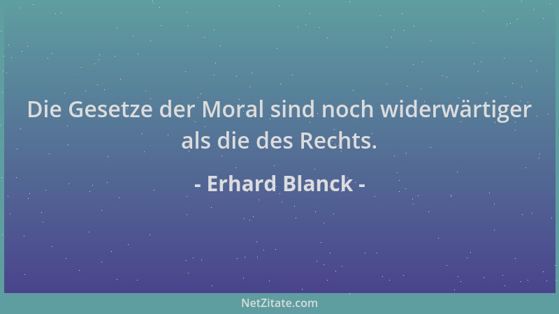 Erhard Blanck - Die Gesetze der Moral sind noch widerwärtiger als die des Rechts....