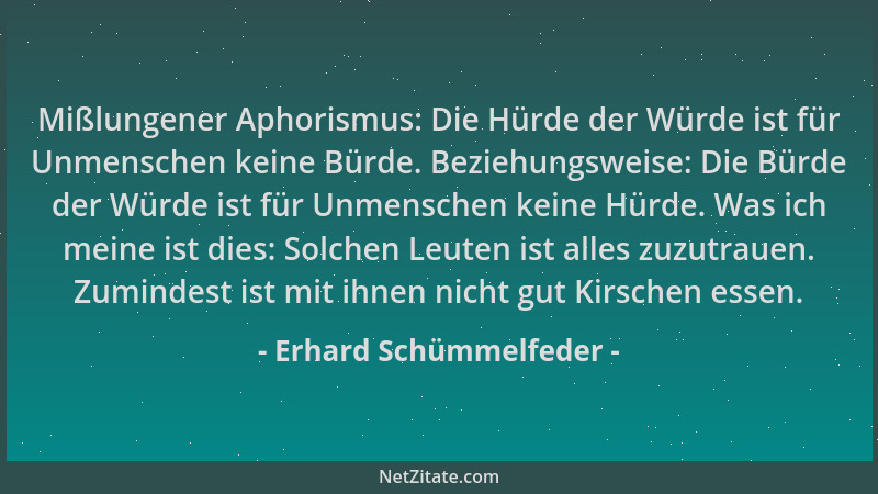 Erhard Schümmelfeder - Mißlungener Aphorismus: Die Hürde der Würde ist für Unmenschen keine Bürde. Beziehungsweise: Die Bür...