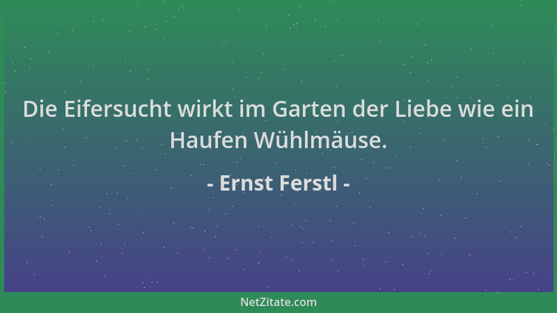 Ernst Ferstl - Die Eifersucht wirkt im Garten der Liebe wie ein Haufen Wühlmäuse....