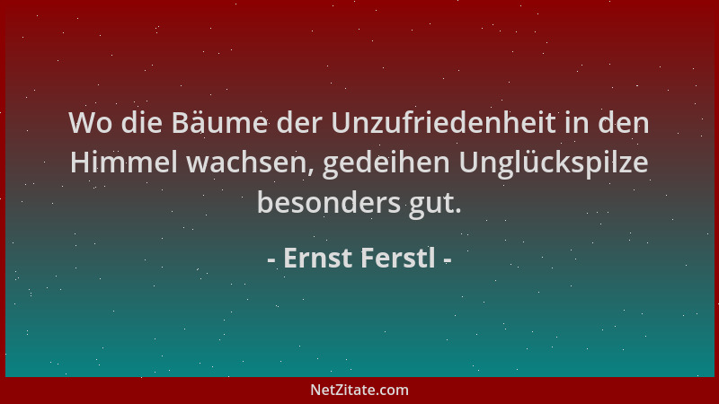 Ernst Ferstl - Wo die Bäume der Unzufriedenheit in den Himmel wachsen, gedeihen Unglückspilze besonders gut....