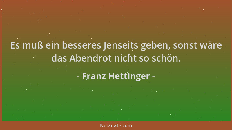 Franz Hettinger - Es muß ein besseres Jenseits geben, sonst wäre das Abendrot nicht so schön....