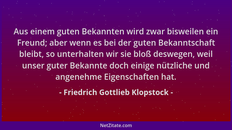 Friedrich Gottlieb Klopstock - Aus einem guten Bekannten wird zwar bisweilen ein Freund; aber wenn es bei der guten Bekannt...