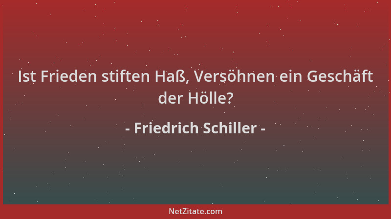 Friedrich Schiller - Ist Frieden stiften Haß, Versöhnen ein Geschäft der Hölle?...