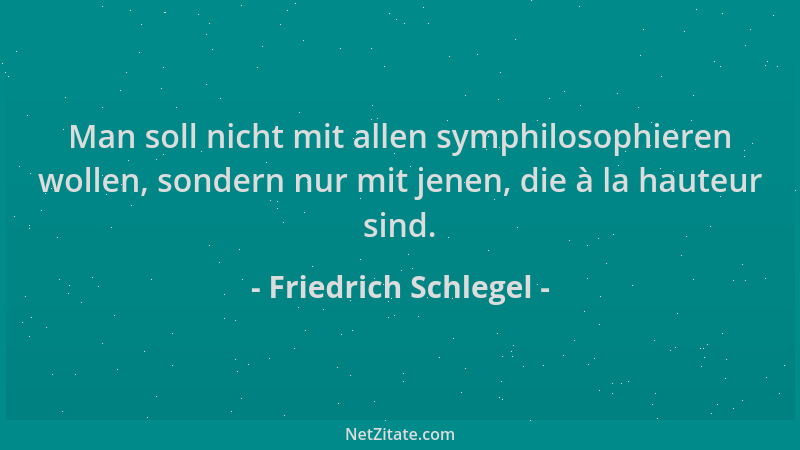 Friedrich Schlegel - Man soll nicht mit allen symphilosophieren wollen, sondern nur mit jenen, die à la hauteur sind....