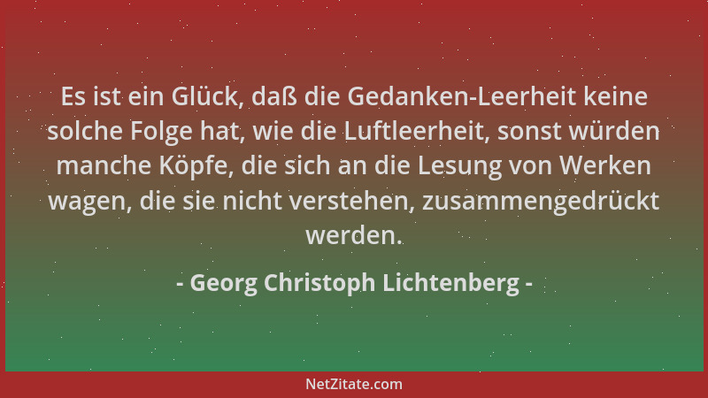 Georg Christoph Lichtenberg - Es ist ein Glück, daß die Gedanken-Leerheit keine solche Folge hat, wie die Luftleerheit, son...
