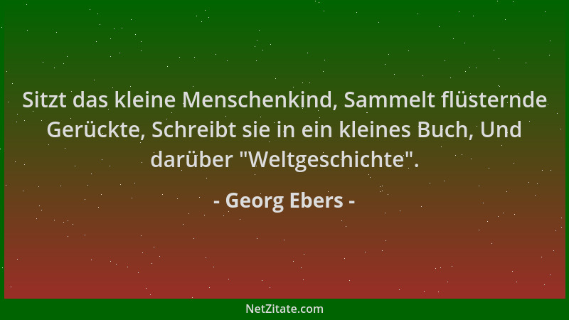 Georg Ebers - Sitzt das kleine Menschenkind, Sammelt flüsternde Gerückte, Schreibt sie in ein kleines Buch, Und darüber  "We...