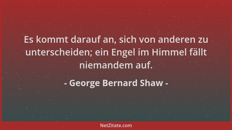 George Bernard Shaw - Es kommt darauf an, sich von anderen zu unterscheiden; ein Engel im Himmel fällt niemandem auf....