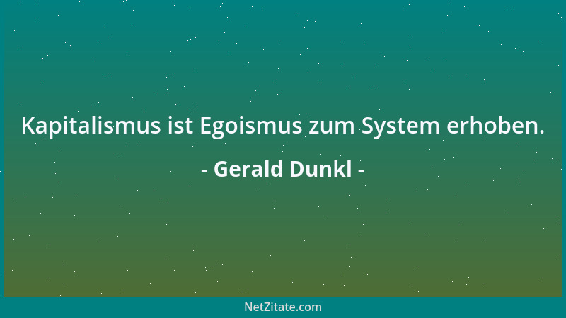 Gerald Dunkl - Kapitalismus ist Egoismus zum System erhoben....