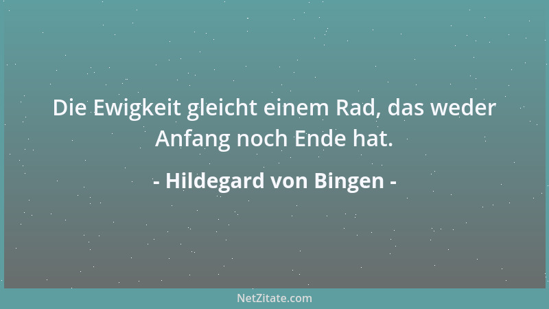Hildegard von Bingen - Die Ewigkeit gleicht einem Rad, das weder Anfang noch Ende hat....