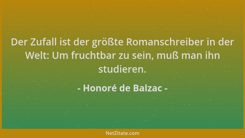 Honoré de Balzac - Der Zufall ist der größte Romanschreiber in der Welt: Um fruchtbar zu sein, muß man ihn studieren....