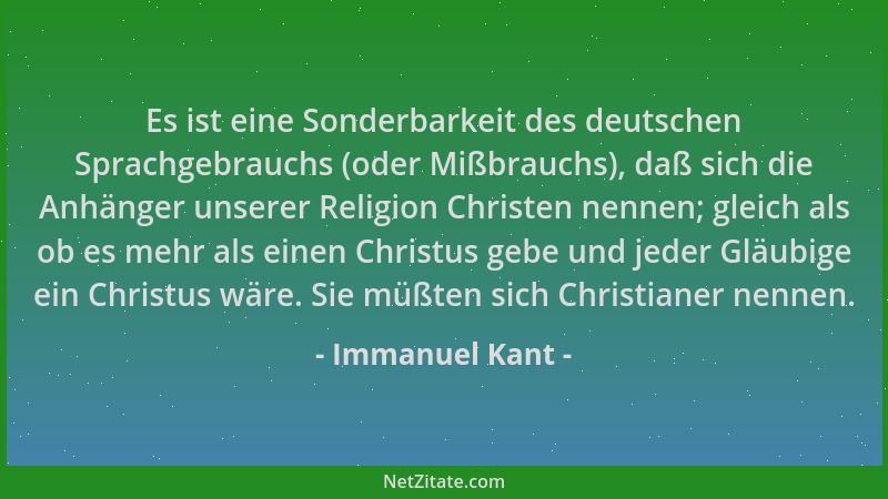 Immanuel Kant - Es ist eine Sonderbarkeit des deutschen Sprachgebrauchs (oder Mißbrauchs), daß sich die Anhänger unserer Re...