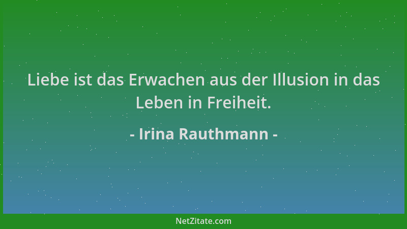 Irina Rauthmann - Liebe ist das Erwachen aus der Illusion in das Leben in Freiheit....