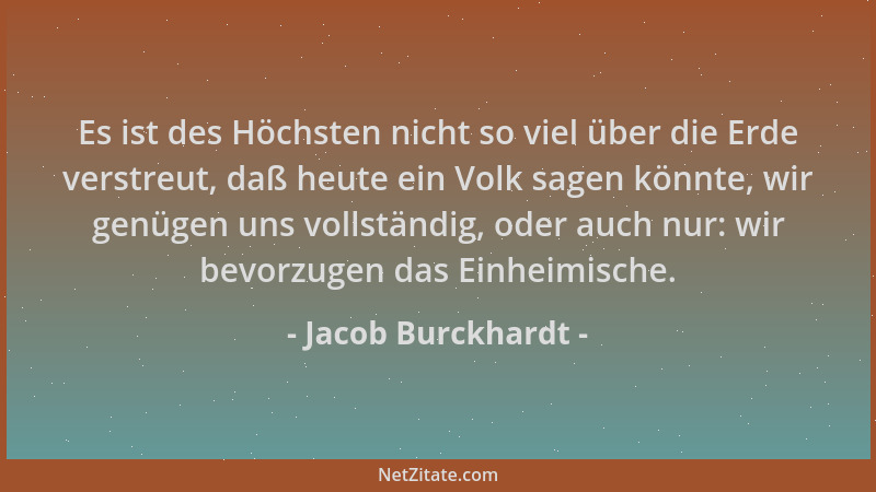 Jacob Burckhardt - Es ist des Höchsten nicht so viel über die Erde verstreut, daß heute ein Volk sagen könnte, wir genügen...