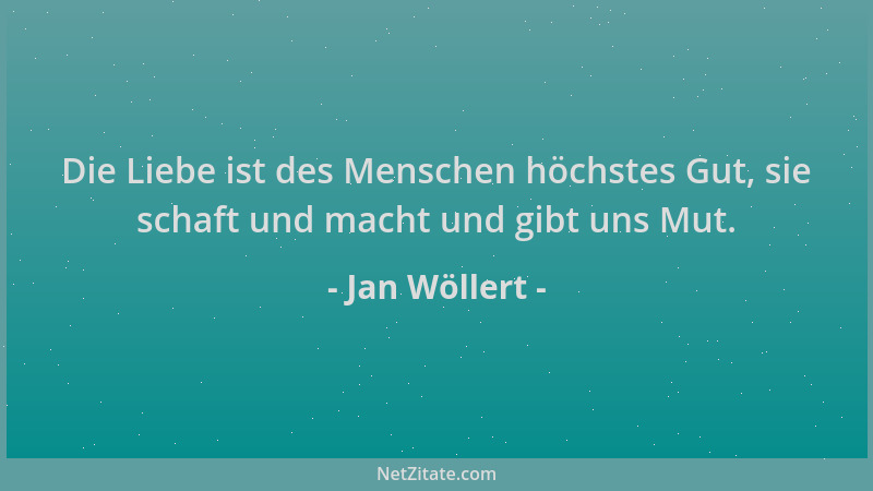 Jan Wöllert - Die Liebe ist des Menschen höchstes Gut, sie schaft und macht und gibt uns Mut....