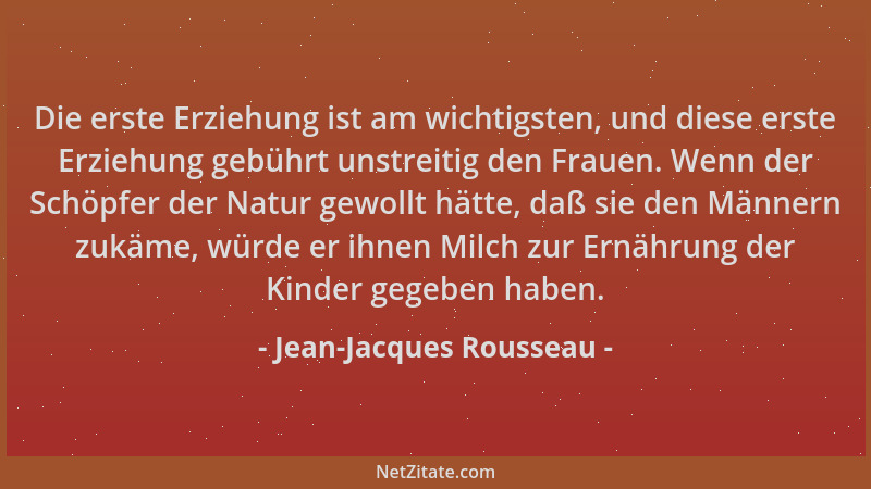 Jean-Jacques Rousseau - Die erste Erziehung ist am wichtigsten, und diese erste Erziehung gebührt unstreitig den Frauen. We...