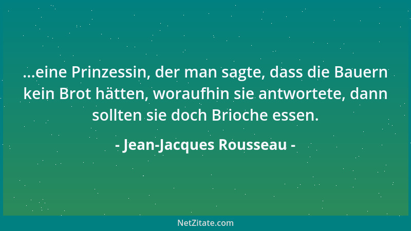 Jean-Jacques Rousseau - ...eine Prinzessin, der man sagte, dass die Bauern kein Brot hätten, woraufhin sie antwortete, dann...