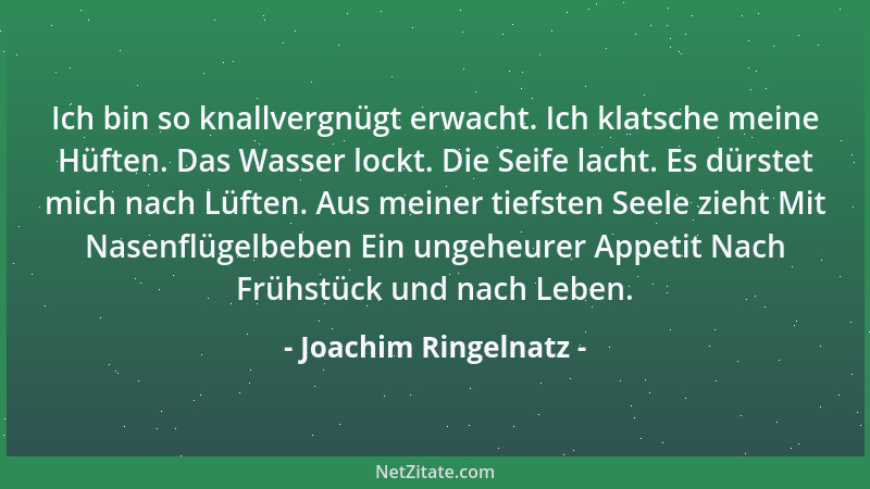 Joachim Ringelnatz - Ich bin so knallvergnügt erwacht. Ich klatsche meine Hüften. Das Wasser lockt. Die Seife lacht. Es dür...