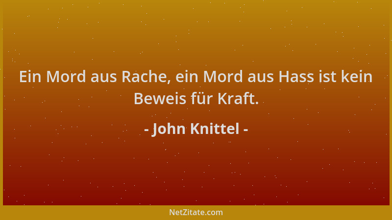 John Knittel - Ein Mord aus Rache, ein Mord aus Hass ist kein Beweis für Kraft....
