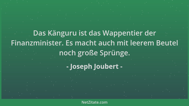 Joseph Joubert - Das Känguru ist das Wappentier der Finanzminister. Es macht auch mit leerem Beutel noch große Sprünge....